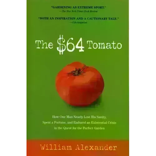 The $64 Tomato: How One Man Nearly Lost His Sanity, Spent a Fortune, and Endured an Existential Crisis in the Quest for the Perfect Garden