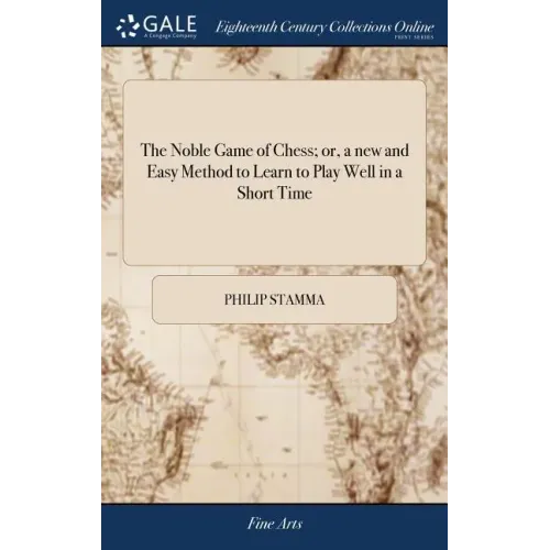 The Noble Game of Chess; or, a new and Easy Method to Learn to Play Well in a Short Time: ... By Philip Stamma,