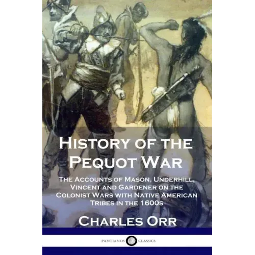 History of the Pequot War: The Accounts of Mason, Underhill, Vincent and Gardener on the Colonist Wars with Native American Tribes in the 1600s