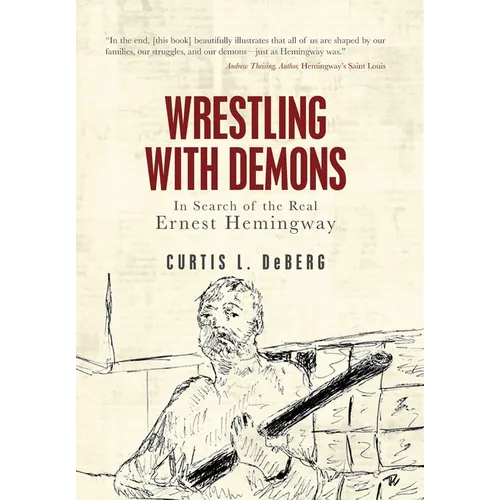 Wrestling with Demons: In Search of the Real Ernest Hemingway