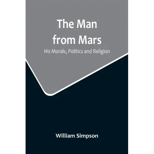 The Man from Mars: His Morals, Politics and Religion