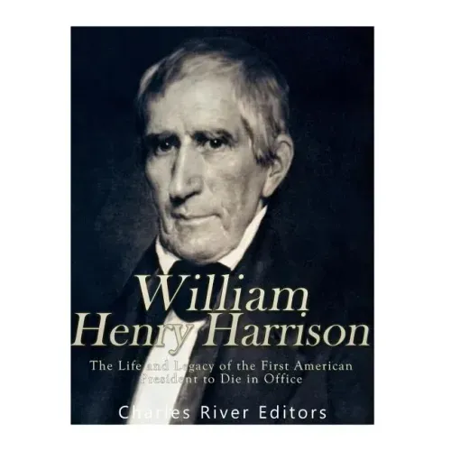 William Henry Harrison: The Life and Legacy of the First American President to Die in Office