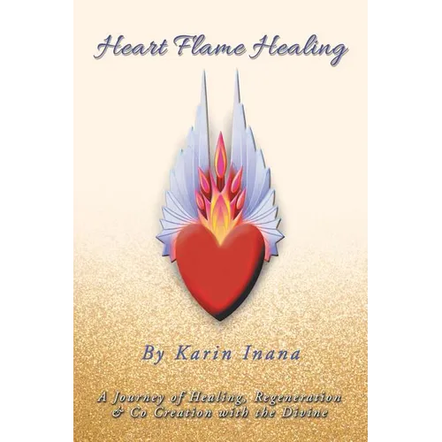 Heart Flame Healing: A Journey of Healing, Regeneration & Co Creation with the Divine