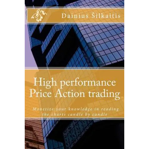 High performance Price Action trading: High performance Price Action trading. Monetize your knowledge in reading the charts