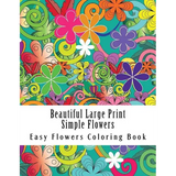 Beautiful Large Print Simple Flowers: Large Print One Sided Stress Relieving, Relaxing Flowers Coloring Book For Grownups, Women, Men & Youths. Easy F