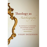 Theology as Autobiography: The Centrality of Confession, Relationship, and Prayer to the Life of Faith - Paperback