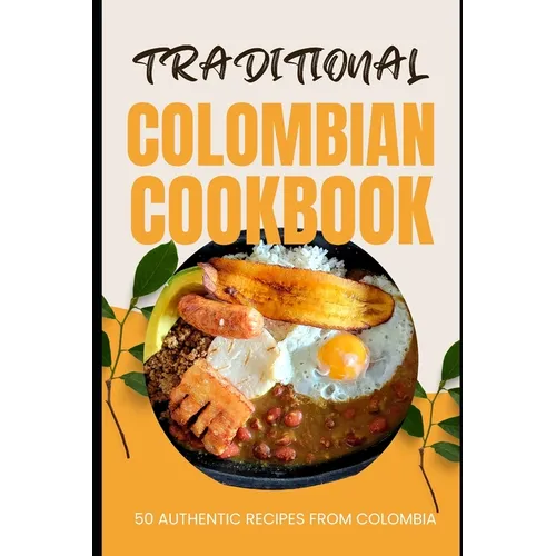 Traditional Colombian Cookbook: 50 Authentic Recipes from Colombia