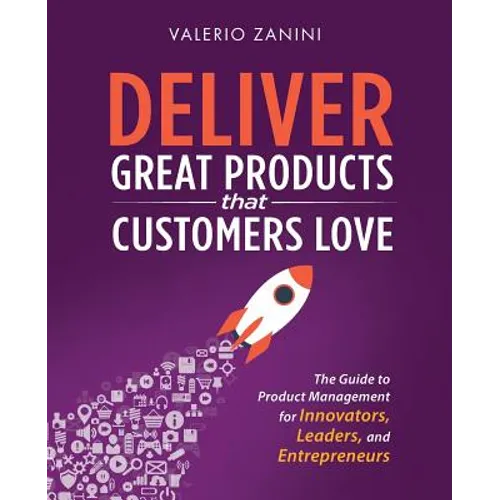 Deliver Great Products That Customers Love: The Guide to Product Management for Innovators, Leaders, and Entrepreneurs