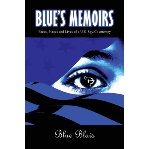 Blue Memoirs: Faces, Places and Lives of a U.S. Spy/Counterspy