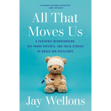 All That Moves Us: A Pediatric Neurosurgeon, His Young Patients, and Their Stories of Grace and Resilience - Paperback
