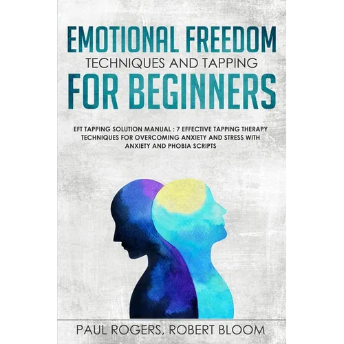 Emotional Freedom Techniques and Tapping for Beginners: EFT Tapping Solution Manual: 7 Effective Tapping Therapy Techniques for Overcoming Anxiety and