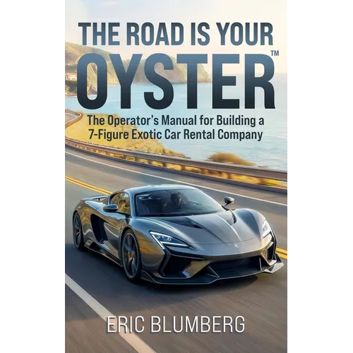 The Road Is Your Oyster: The Operator's Manual for Building a 7-Figure Exotic Car Rental Company