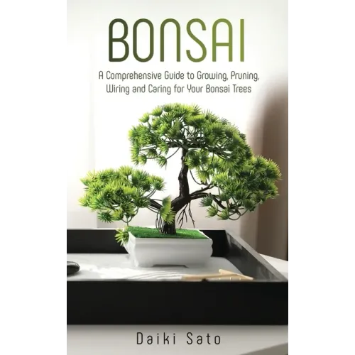Bonsai: A Comprehensive Guide to Growing, Pruning, Wiring and Caring for Your Bonsai Trees