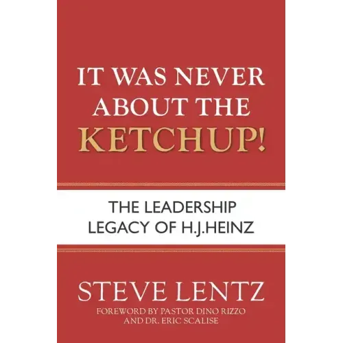 It Was Never About the Ketchup!: The Leadership Legacy of H.J. Heinz