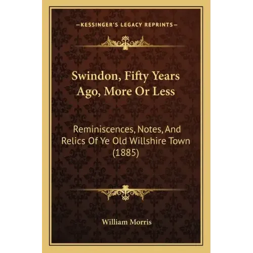 Swindon, Fifty Years Ago, More Or Less: Reminiscences, Notes, And Relics Of Ye Old Willshire Town (1885)