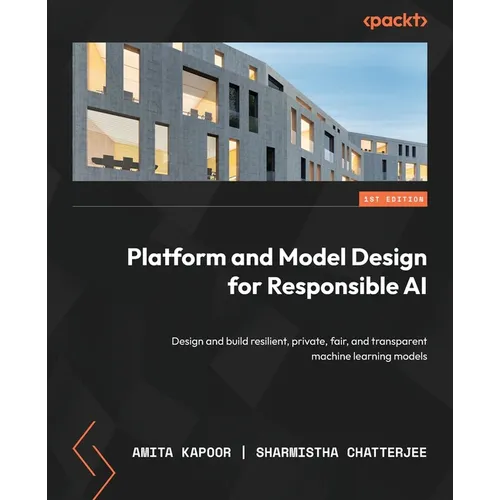 Platform and Model Design for Responsible AI: Design and build resilient, private, fair, and transparent machine learning models