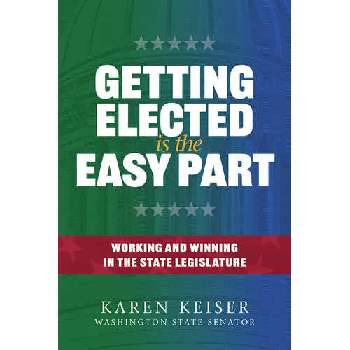 Getting Elected Is the Easy Part: Working and Winning in the State Legislature