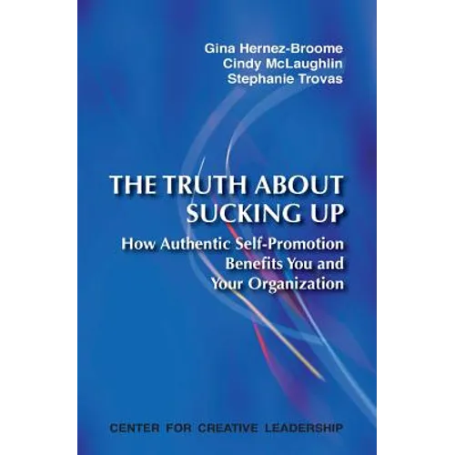 The Truth about Sucking Up: How Authentic Self-Promotion Benefits You and Your Organization