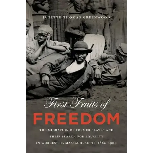 First Fruits of Freedom: The Migration of Former Slaves and Their Search for Equality in Worcester, Massachusetts, 1862-1900