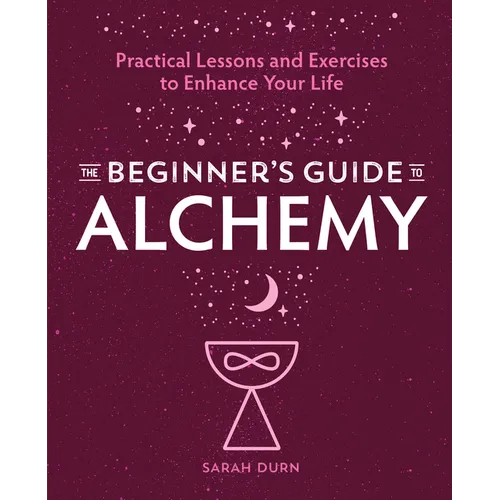 The Beginner's Guide to Alchemy: Practical Lessons and Exercises to Enhance Your Life