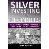 Silver Investing For Beginners: Invest In Real Money Today For A Wealthier Future Tomorrow