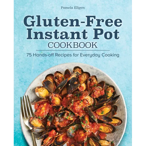 Gluten-Free Instant Pot Cookbook: 75 Hands-Off Recipes for Everyday Cooking