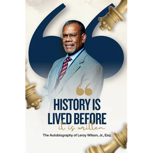 History Is Lived Before It Is Written: The Autobiography of Leroy Wilson Jr., Esq.
