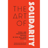 The Art of Solidarity: Visual and Performative Politics in Cold War Latin America - Hardcover