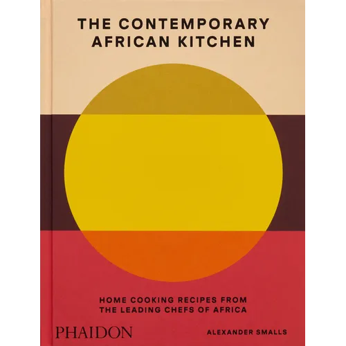The Contemporary African Kitchen: Home Cooking Recipes from the Leading Chefs of Africa