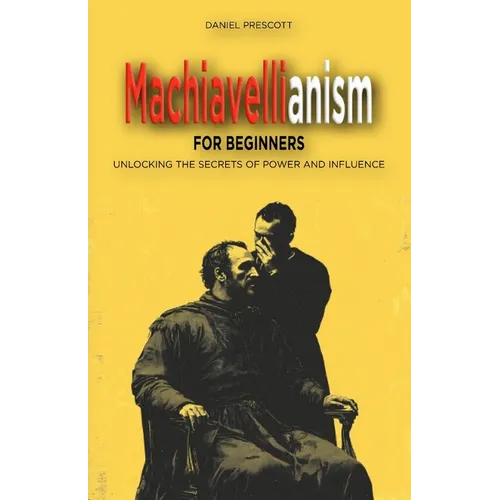 Machiavellianism for Beginners: Unlocking the Secrets of Power and Influence