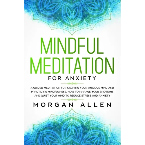 Mindful Meditation for Anxiety: A Guided Meditation for Calming Your Anxious Mind and Practicing Mindfulness, How to Manage Your Emotions and Quiet Yo
