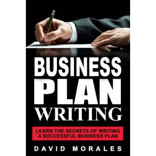 Business Plan: Business Plan Writing- Learn the Secrets of Writing a Successful Business Plan