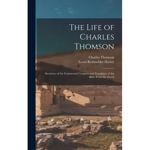 The Life of Charles Thomson: Secretary of the Continental Congress and Translator of the Bible From the Greek