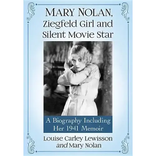 Mary Nolan, Ziegfeld Girl and Silent Movie Star: A Biography Including Her 1941 Memoir