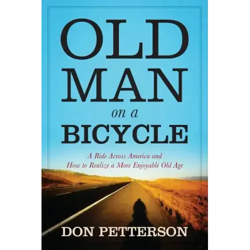 Old Man on a Bicycle: A Ride Across America and How to Realize a More Enjoyable Old Age