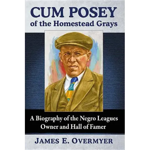 Cum Posey of the Homestead Grays: A Biography of the Negro Leagues Owner and Hall of Famer