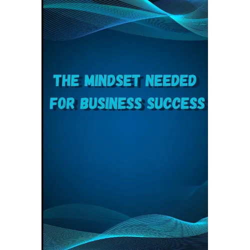 The Mindset Needed for Business Success: Discover the Minds of Successful Internet Entrepreneurs From Around the World/ The E-Entrepreneur Success Min