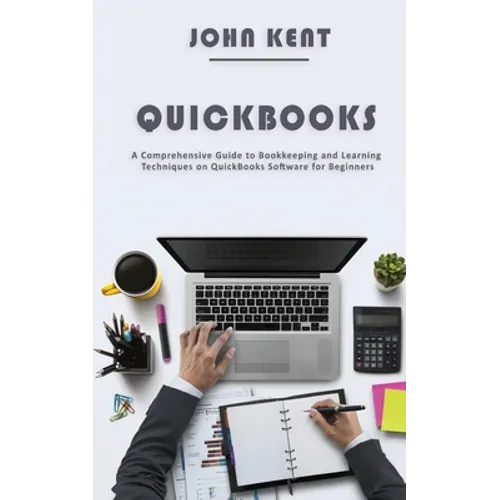 QuickBooks: A Comprehensive Guide to Bookkeeping and Learning Techniques on QuickBooks Software for Beginners