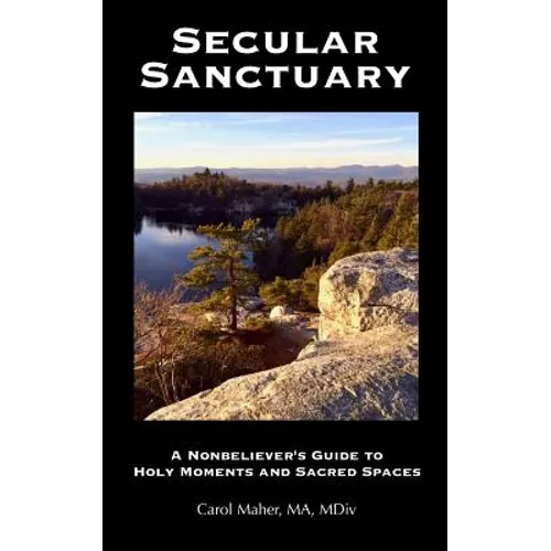 Secular Sanctuary: A Nonbeliever's Guide to Holy Moments and Sacred Spaces