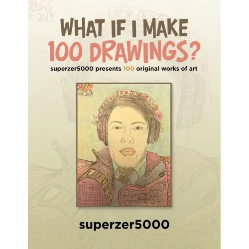 What If I Make 100 Drawings?: Superzer5000 Presents 100 Original Works of Art