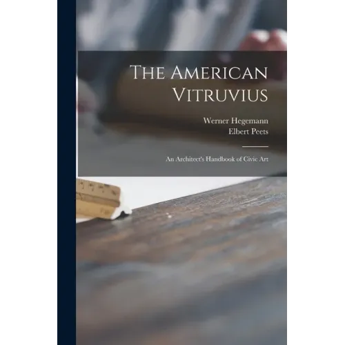 The American Vitruvius; an Architect's Handbook of Civic Art