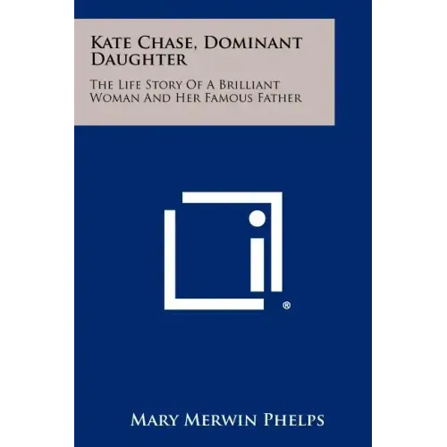 Kate Chase, Dominant Daughter: The Life Story Of A Brilliant Woman And Her Famous Father
