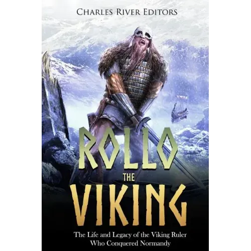 Rollo the Viking: The Life and Legacy of the Viking Ruler Who Conquered Normandy