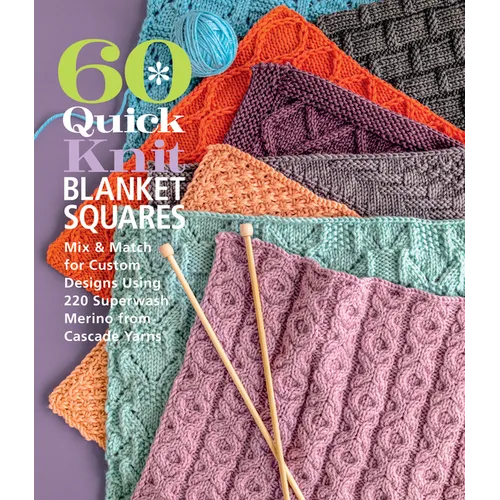 60 Quick Knit Blanket Squares: Mix & Match for Custom Designs Using 220 Superwash(r) Merino from Cascade Yarns(r)