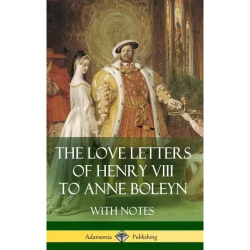 The Love Letters of Henry VIII to Anne Boleyn With Notes