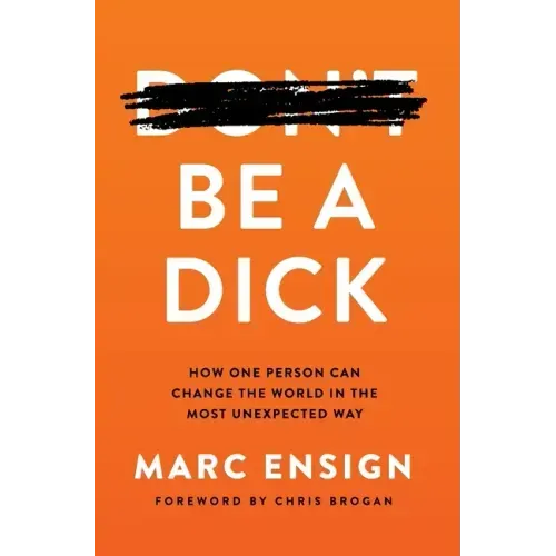 Be a Dick: How One Person Can Change the World in the Most Unexpected Way