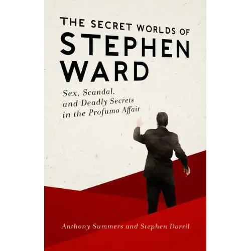 The Secret Worlds of Stephen Ward: Sex, Scandal, and Deadly Secrets in the Profumo Affair