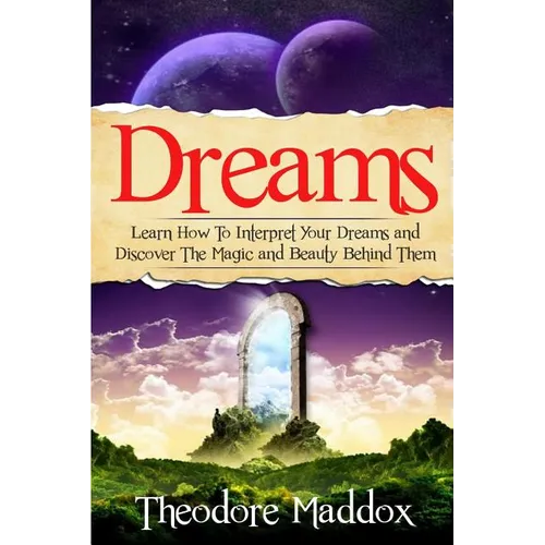 Dreams: Learn How To Interpret Your Dreams And Discover The Magic And Beauty Behind Them