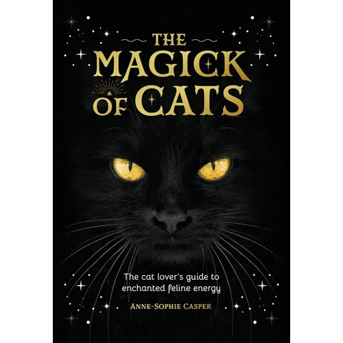 The Magick of Cats: The Cat Lover's Guide to Enchanted Feline Energy