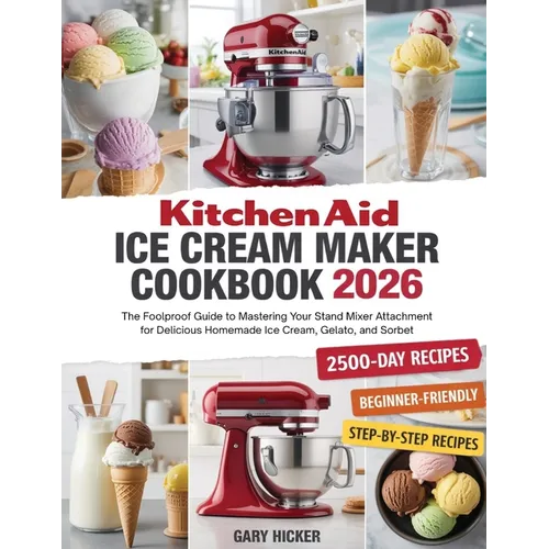 Kitchen Aid Ice Cream Maker Cookbook 2025: The Foolproof Guide to Mastering Your Stand Mixer Attachment for Delicious Homemade Ice Cream, Gelato, and